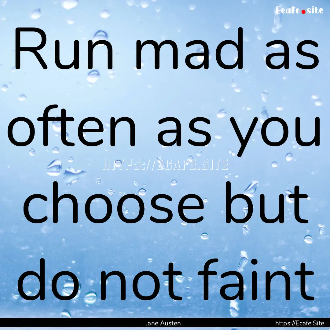 Run mad as often as you choose but do not.... : Quote by Jane Austen