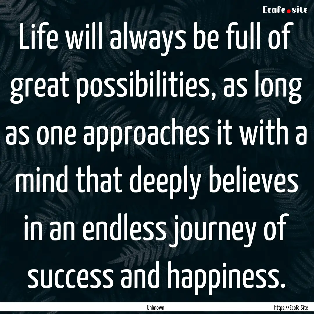 Life will always be full of great possibilities,.... : Quote by Unknown