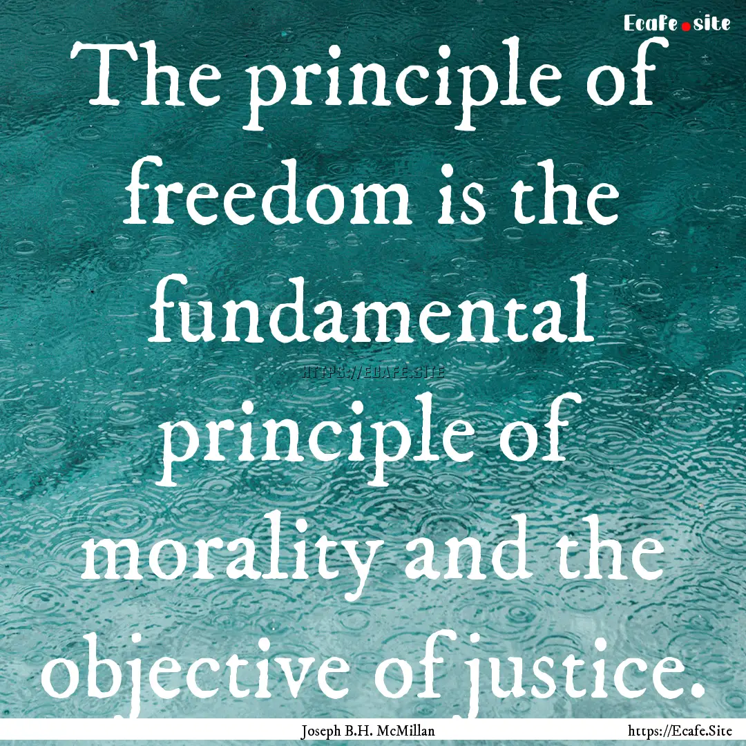 The principle of freedom is the fundamental.... : Quote by Joseph B.H. McMillan