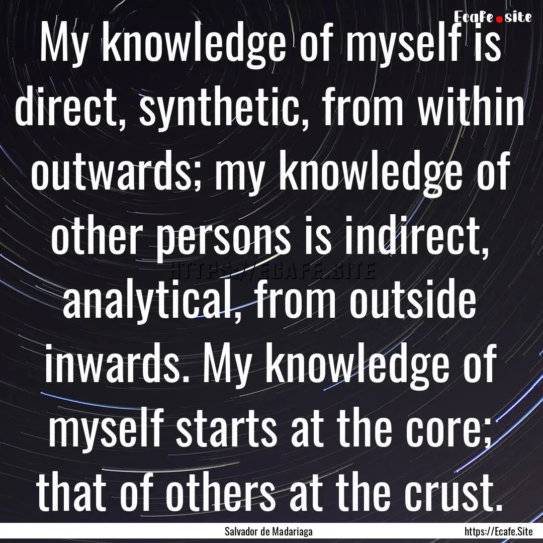 My knowledge of myself is direct, synthetic,.... : Quote by Salvador de Madariaga