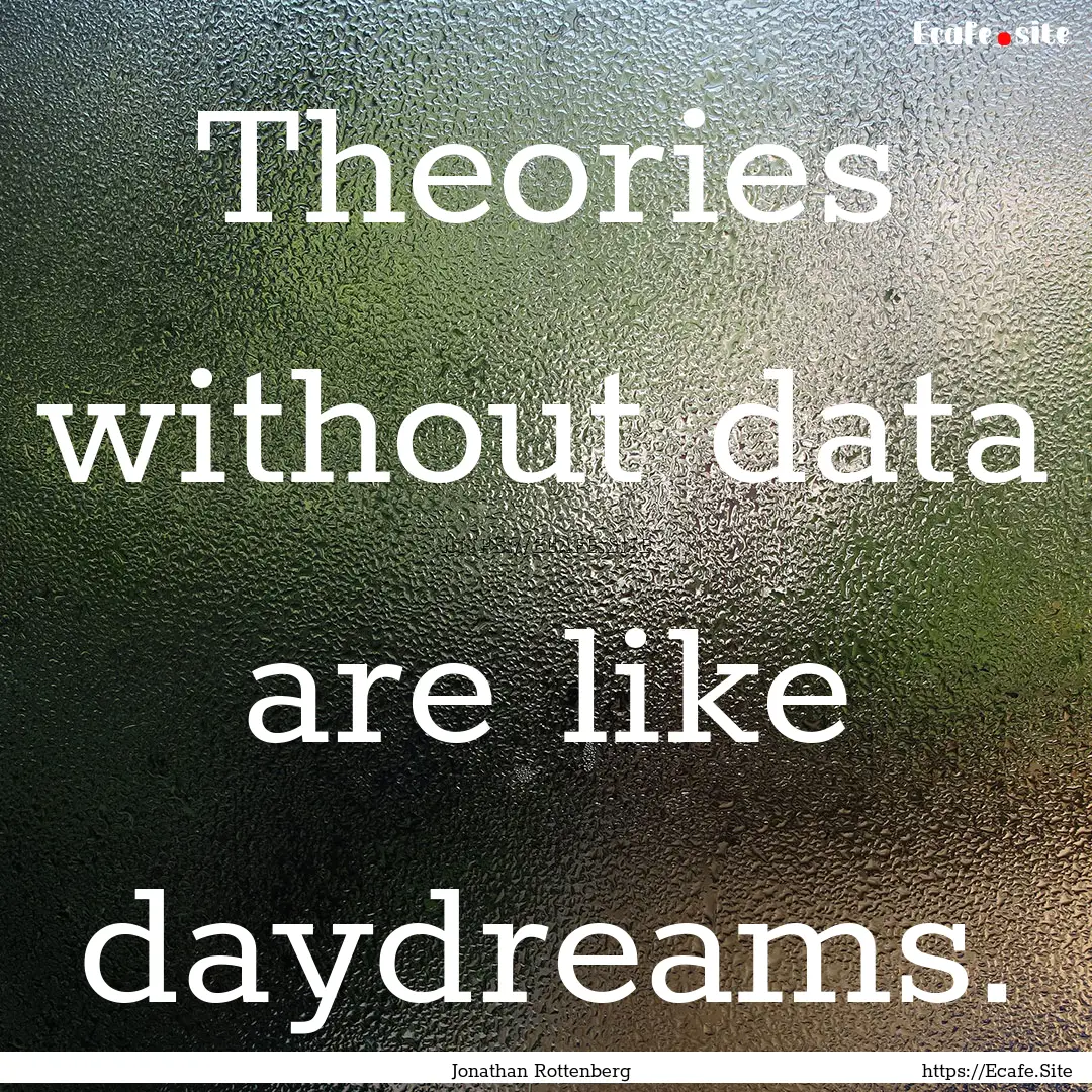 Theories without data are like daydreams..... : Quote by Jonathan Rottenberg