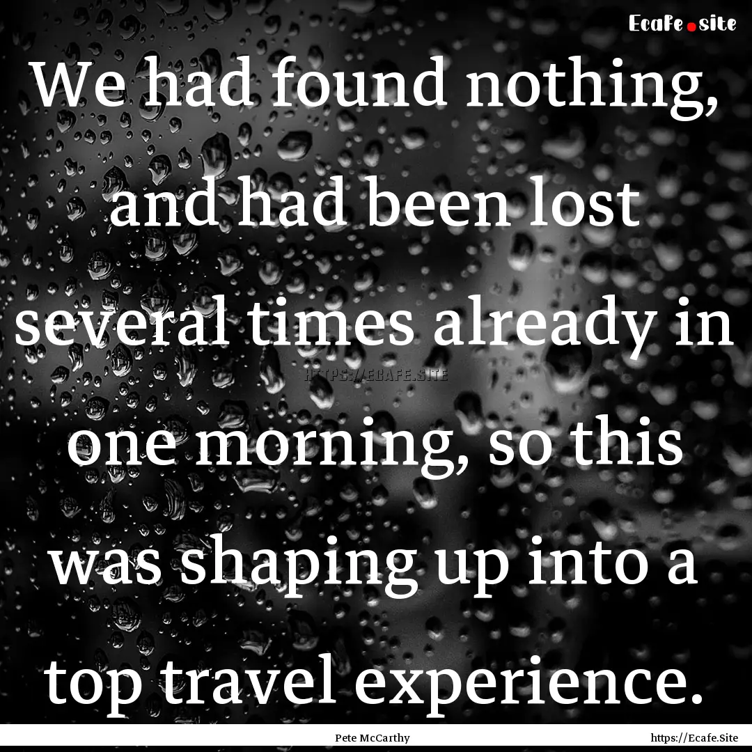 We had found nothing, and had been lost several.... : Quote by Pete McCarthy