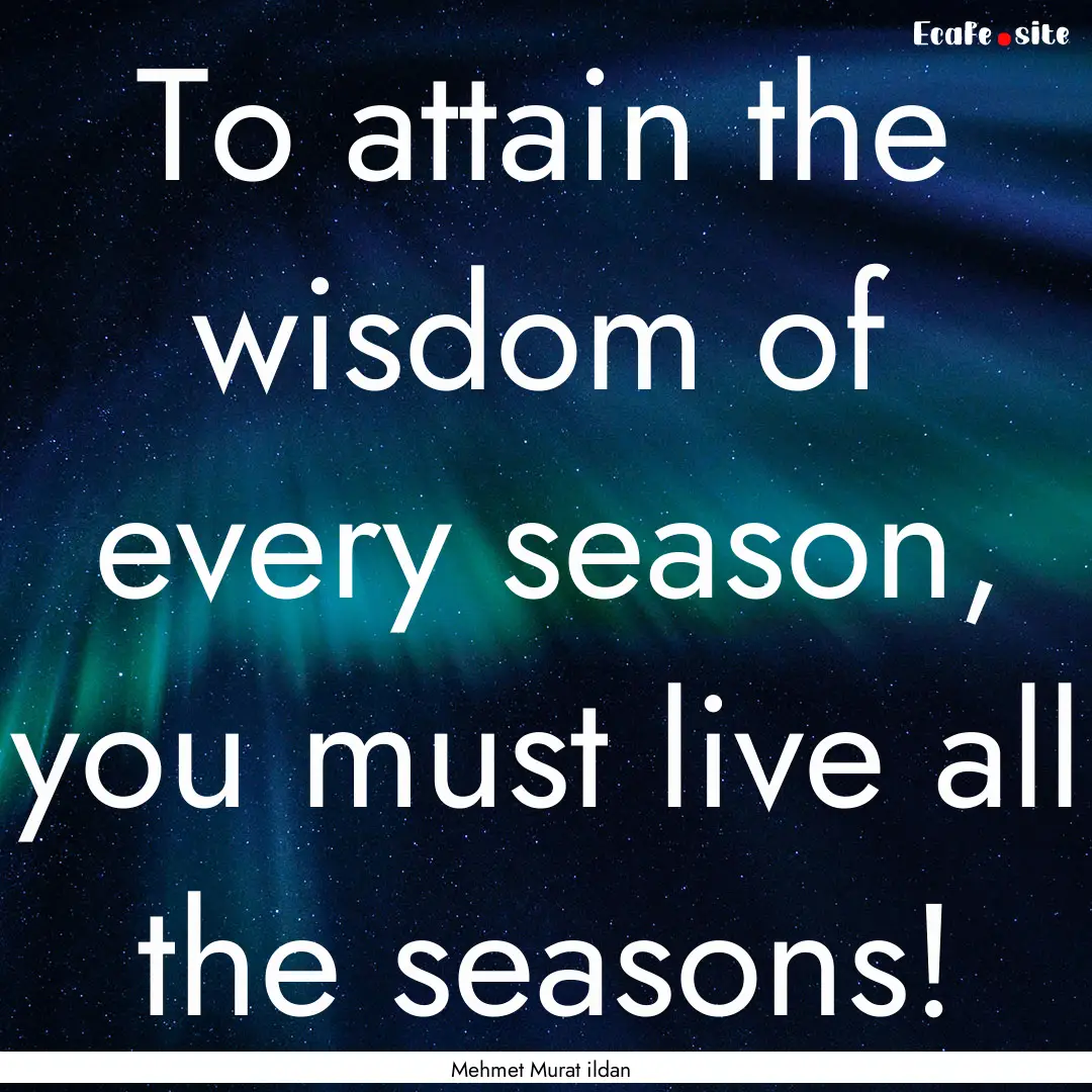 To attain the wisdom of every season, you.... : Quote by Mehmet Murat ildan