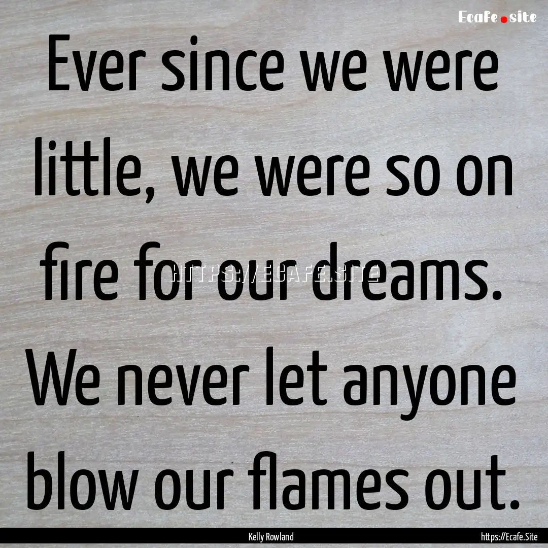 Ever since we were little, we were so on.... : Quote by Kelly Rowland