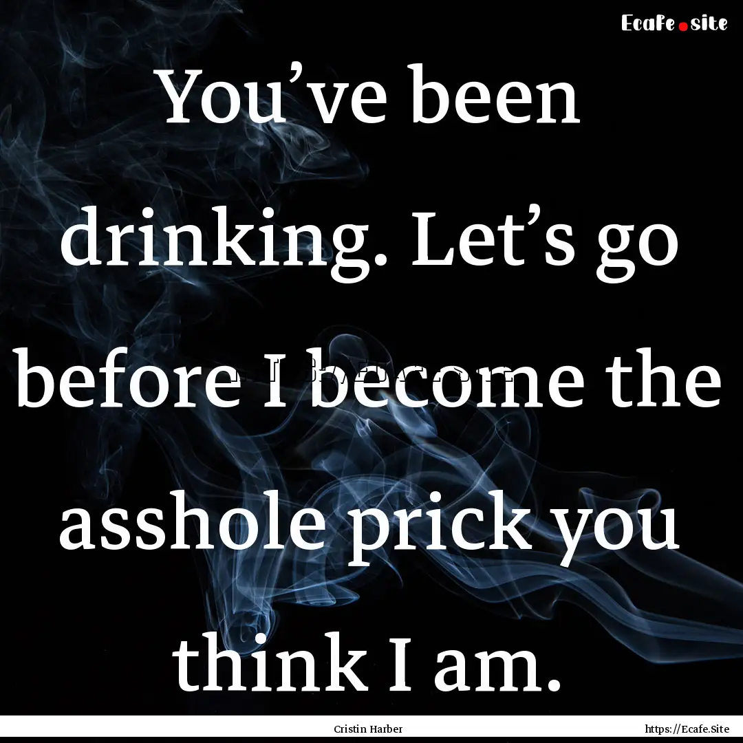 You’ve been drinking. Let’s go before.... : Quote by Cristin Harber