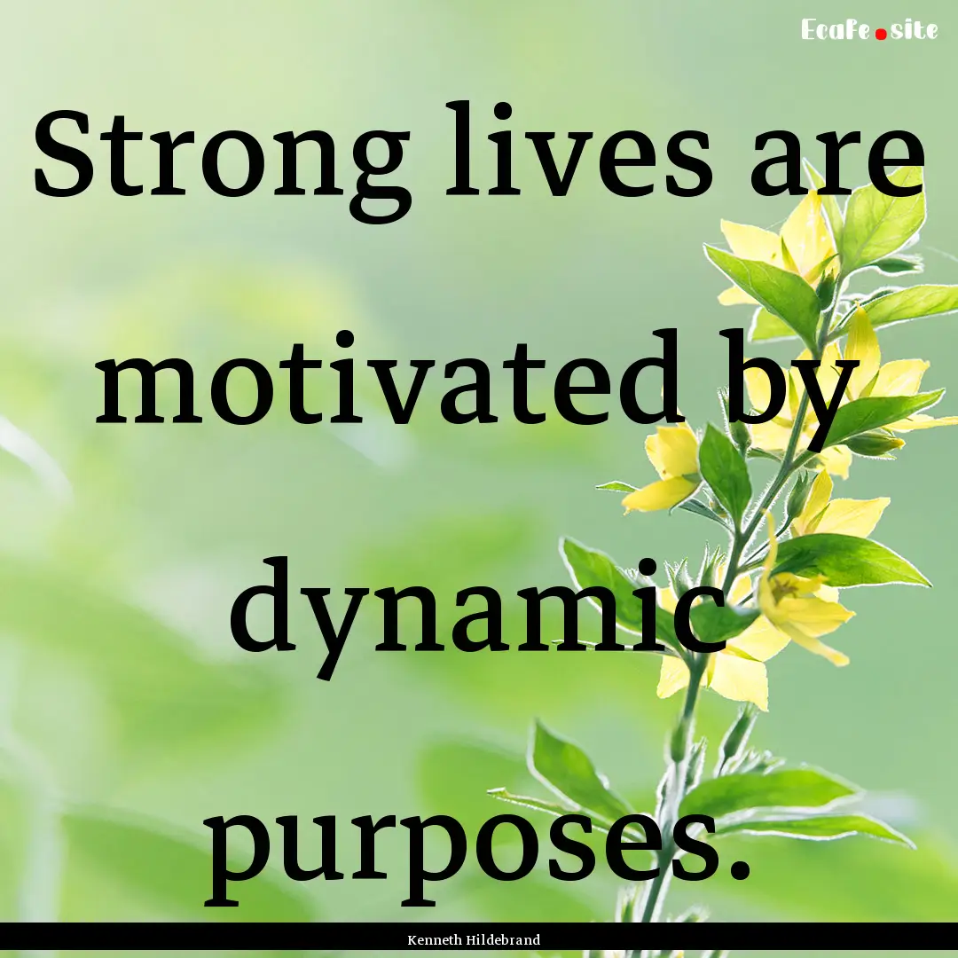 Strong lives are motivated by dynamic purposes..... : Quote by Kenneth Hildebrand