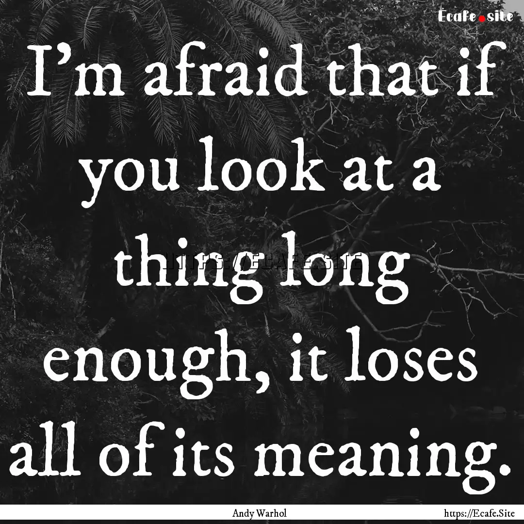 I'm afraid that if you look at a thing long.... : Quote by Andy Warhol