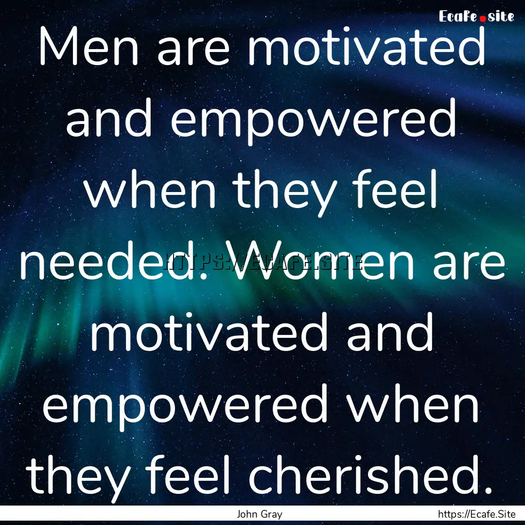 Men are motivated and empowered when they.... : Quote by John Gray