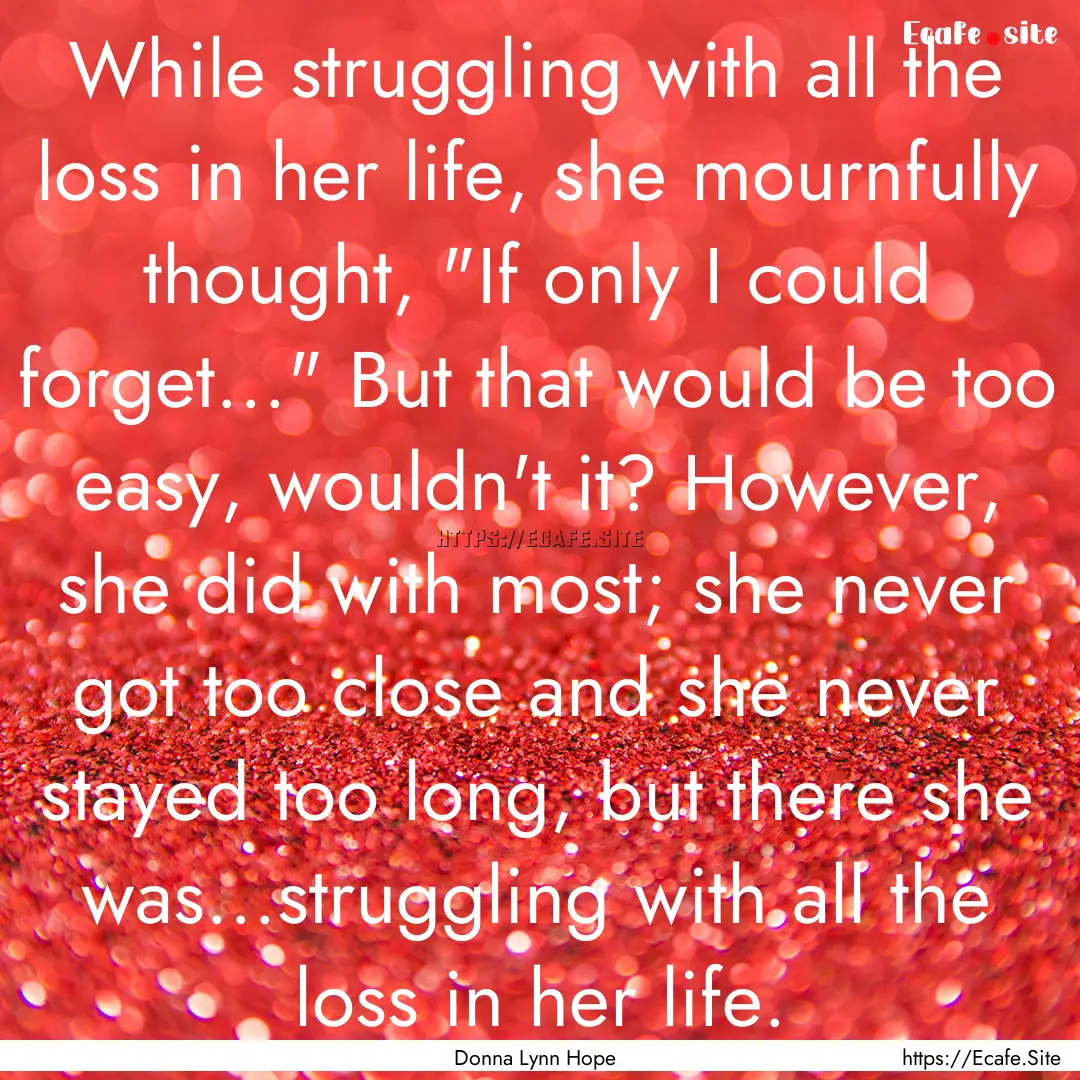 While struggling with all the loss in her.... : Quote by Donna Lynn Hope