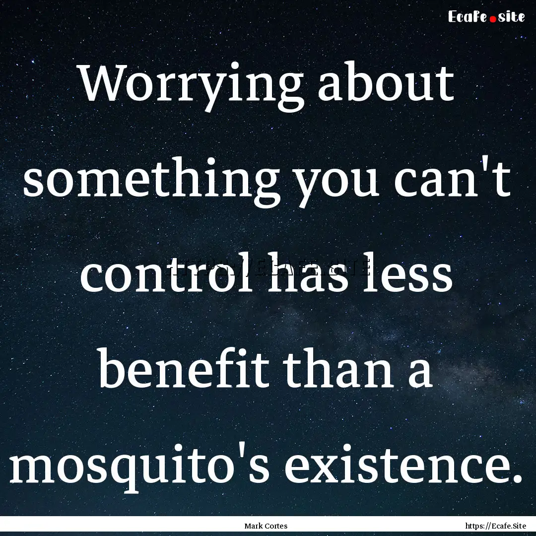 Worrying about something you can't control.... : Quote by Mark Cortes