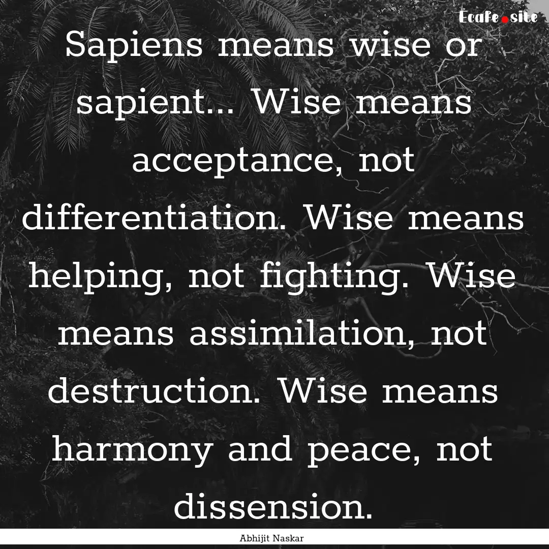 Sapiens means wise or sapient... Wise means.... : Quote by Abhijit Naskar