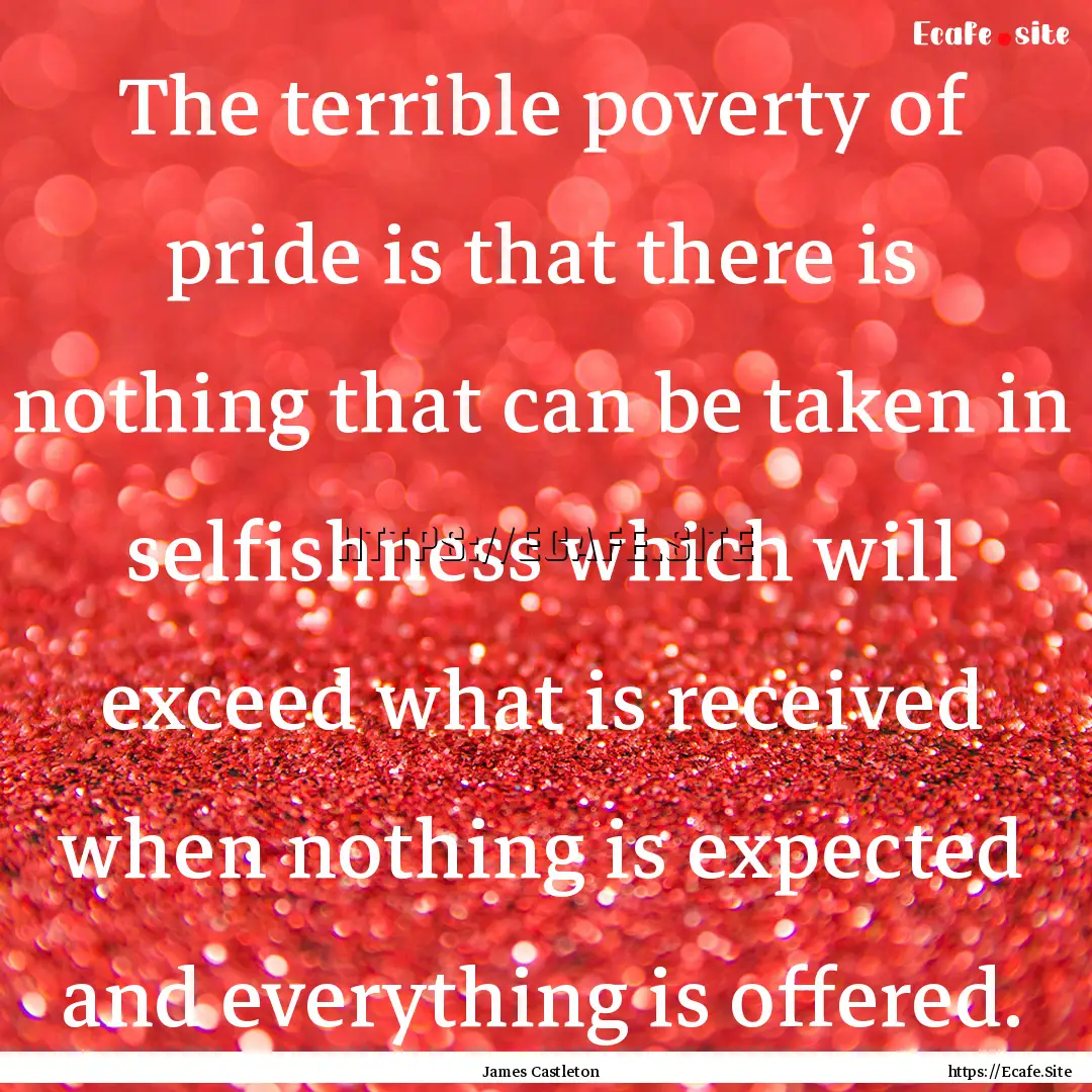 The terrible poverty of pride is that there.... : Quote by James Castleton