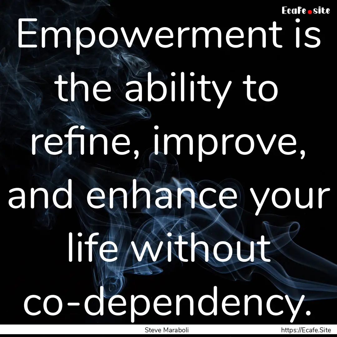 Empowerment is the ability to refine, improve,.... : Quote by Steve Maraboli