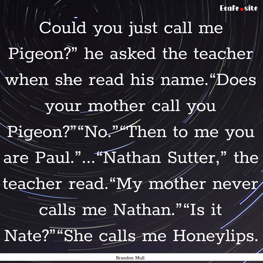 Could you just call me Pigeon?” he asked.... : Quote by Brandon Mull