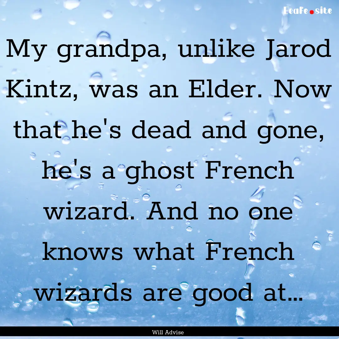 My grandpa, unlike Jarod Kintz, was an Elder..... : Quote by Will Advise