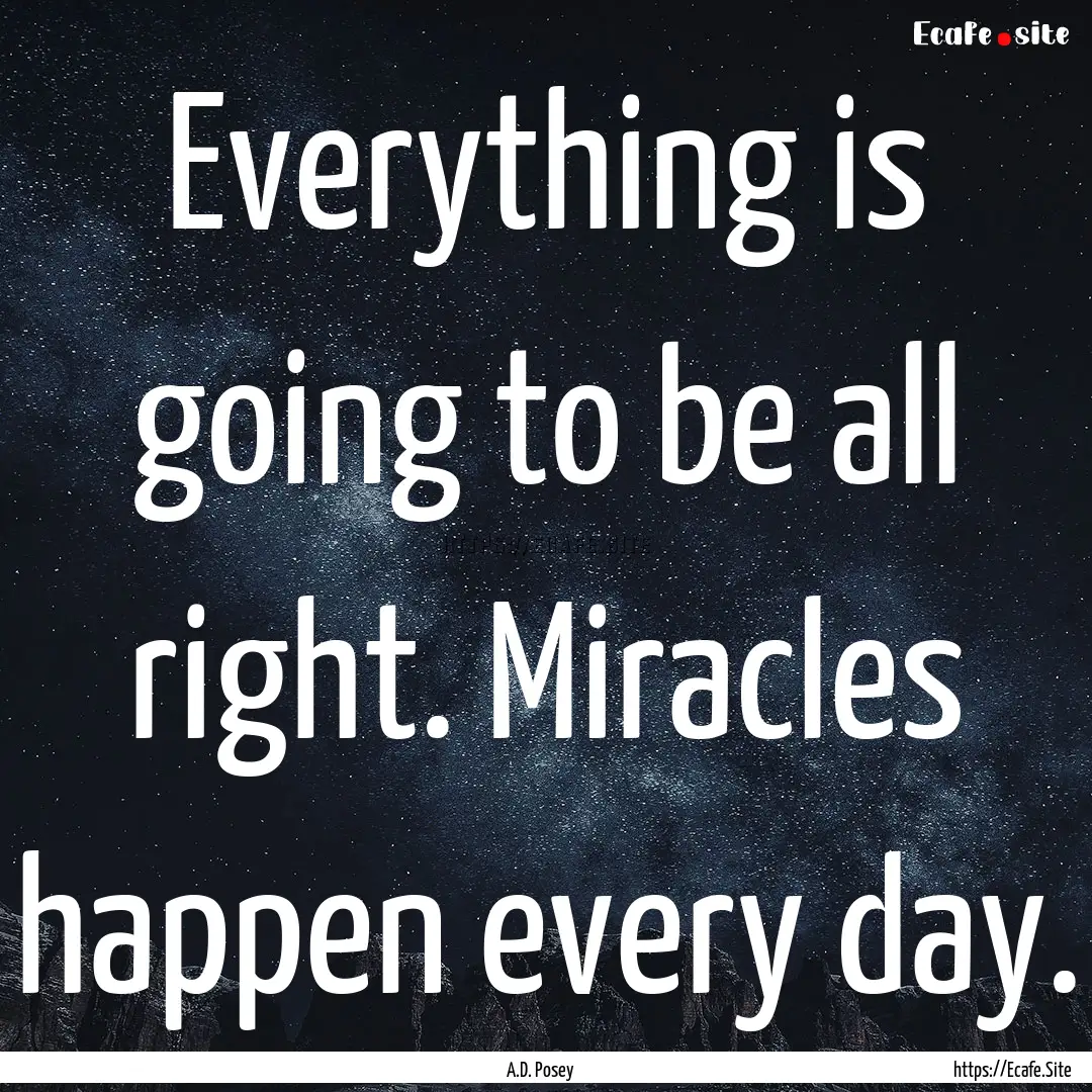 Everything is going to be all right. Miracles.... : Quote by A.D. Posey