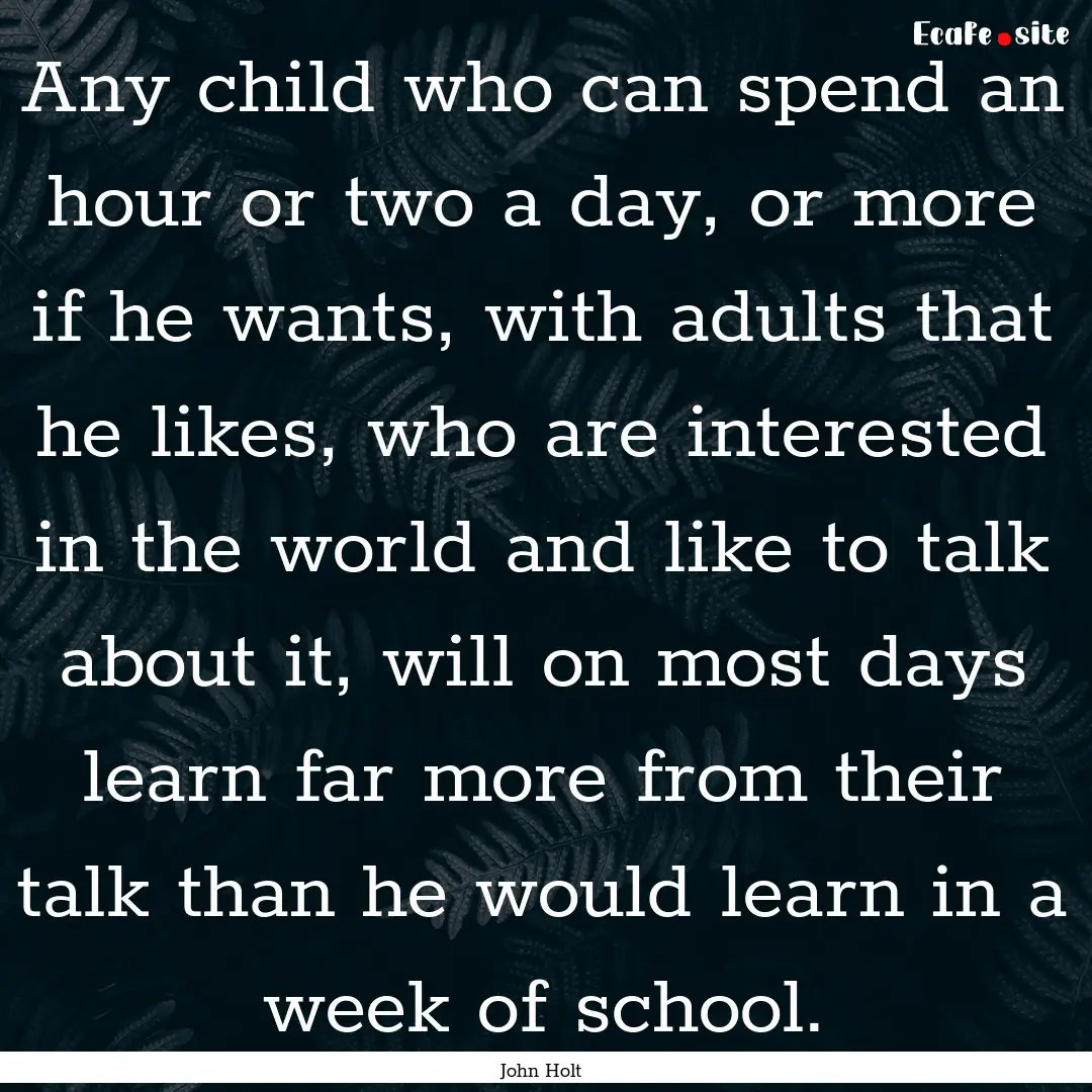 Any child who can spend an hour or two a.... : Quote by John Holt