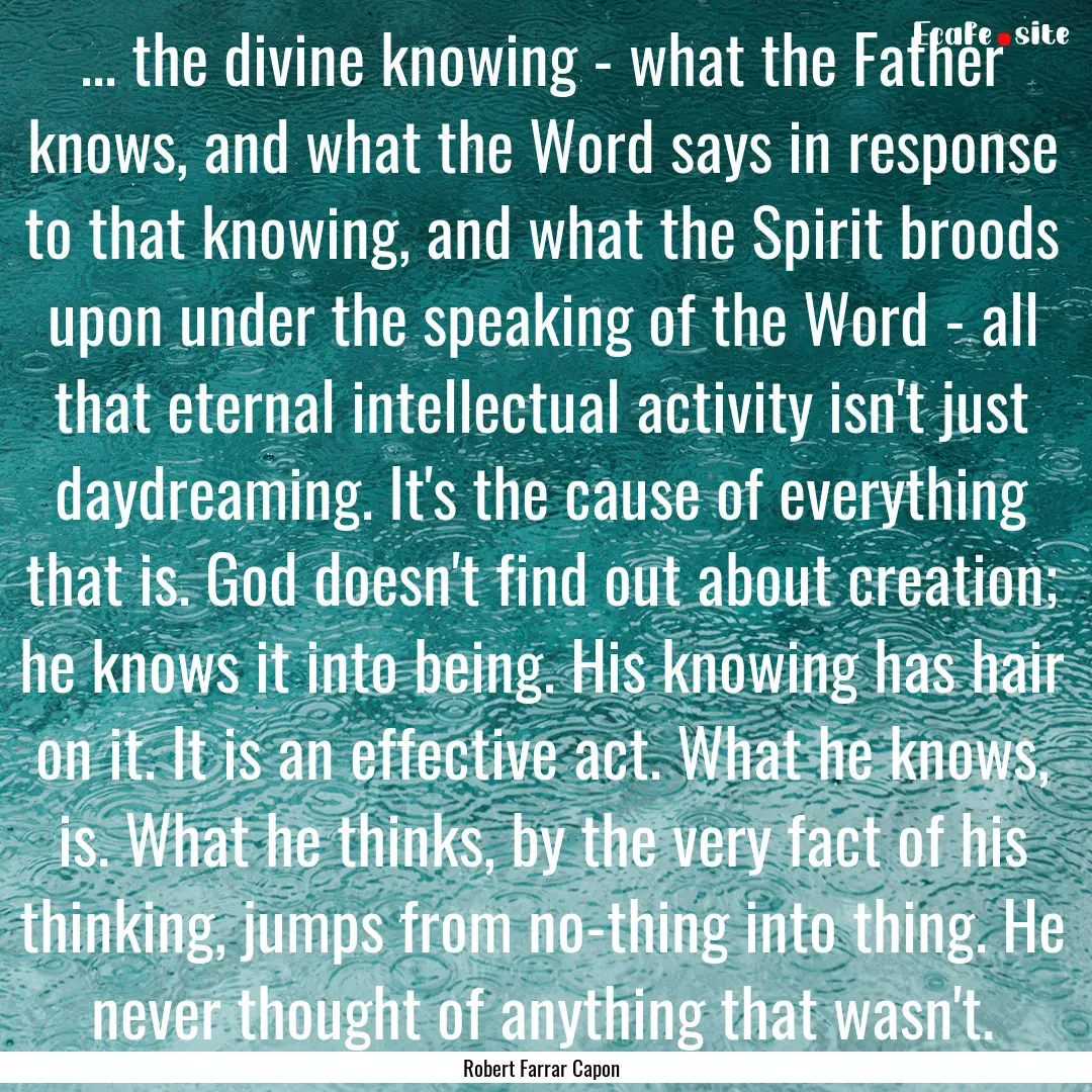 ... the divine knowing - what the Father.... : Quote by Robert Farrar Capon