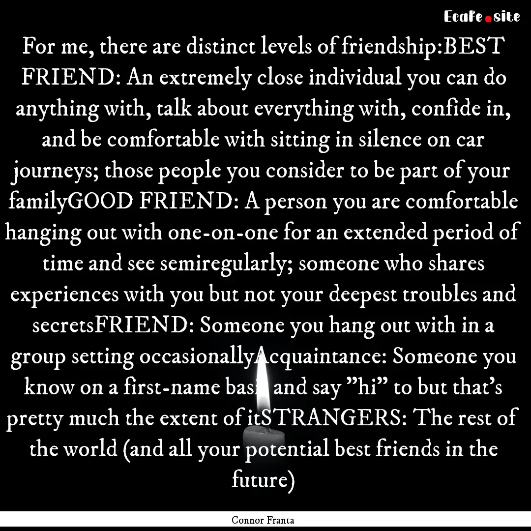 For me, there are distinct levels of friendship:BEST.... : Quote by Connor Franta