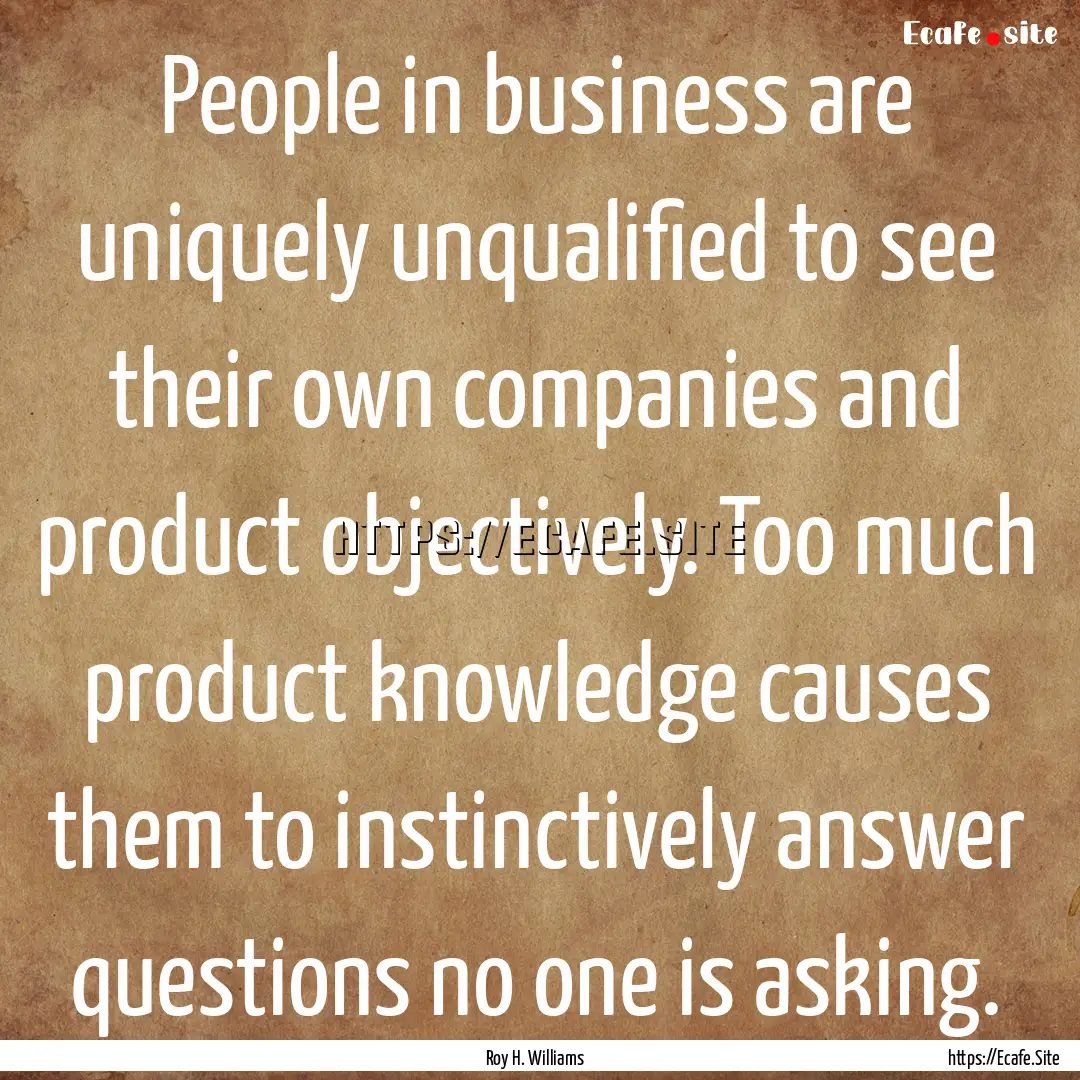 People in business are uniquely unqualified.... : Quote by Roy H. Williams