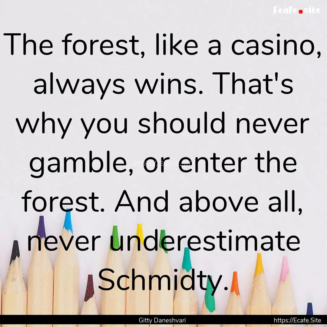 The forest, like a casino, always wins. That's.... : Quote by Gitty Daneshvari