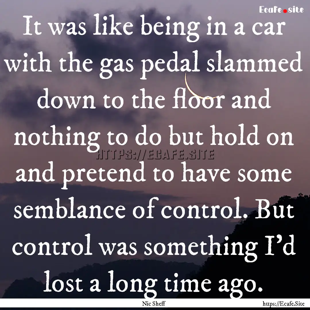 It was like being in a car with the gas pedal.... : Quote by Nic Sheff