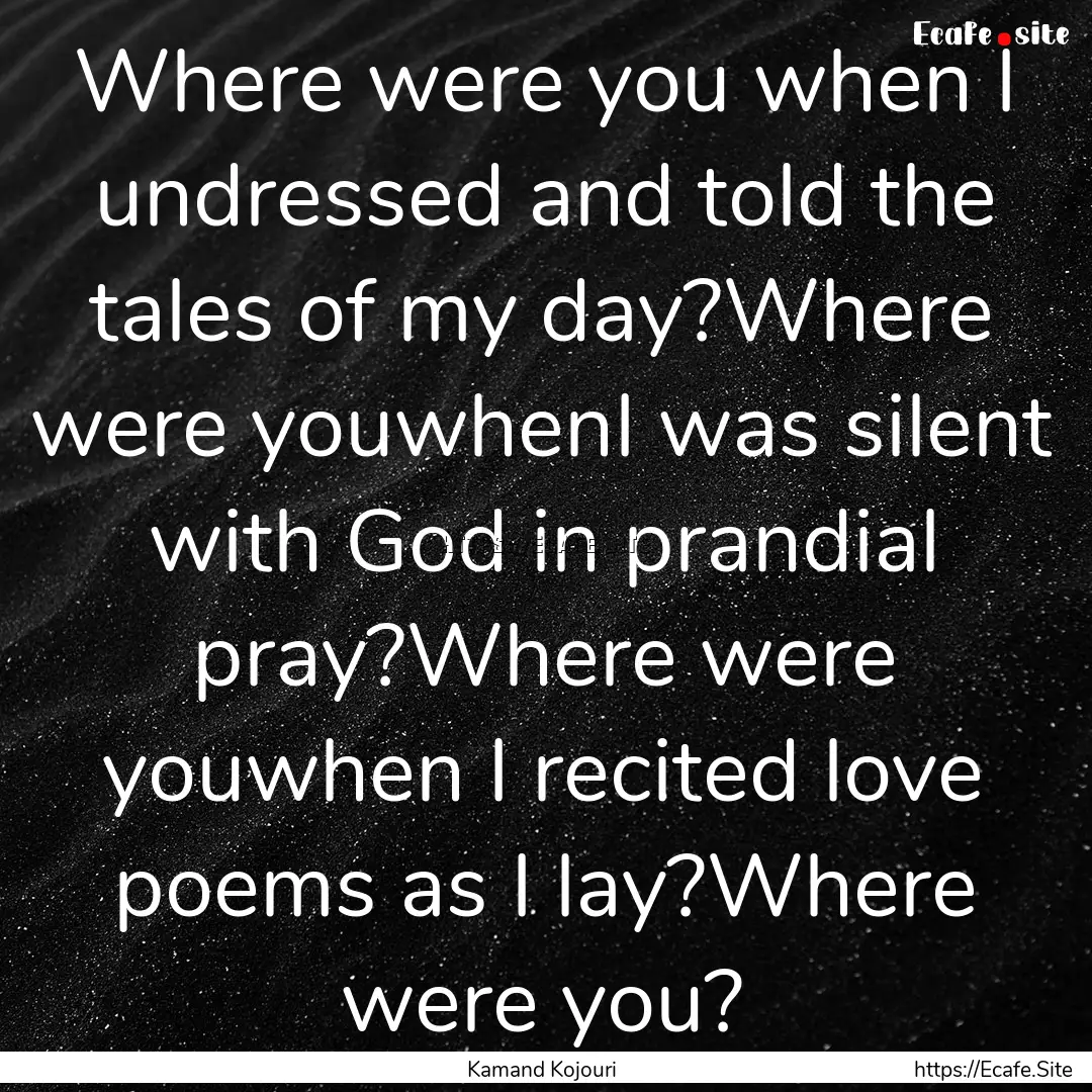 Where were you when I undressed and told.... : Quote by Kamand Kojouri