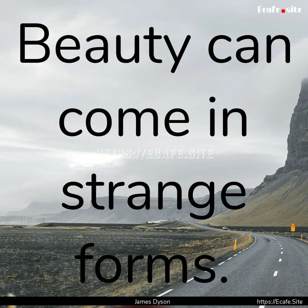 Beauty can come in strange forms. : Quote by James Dyson