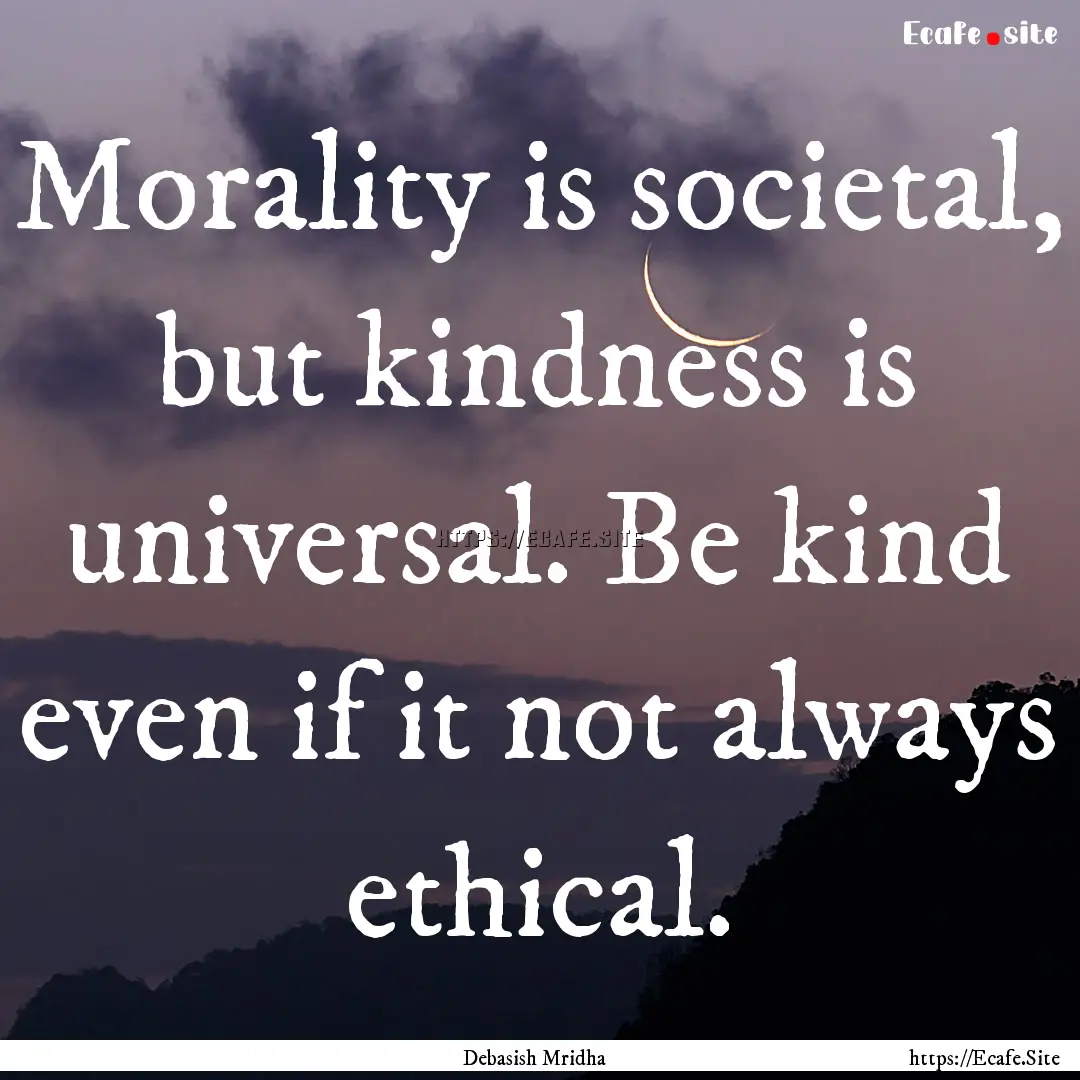 Morality is societal, but kindness is universal..... : Quote by Debasish Mridha