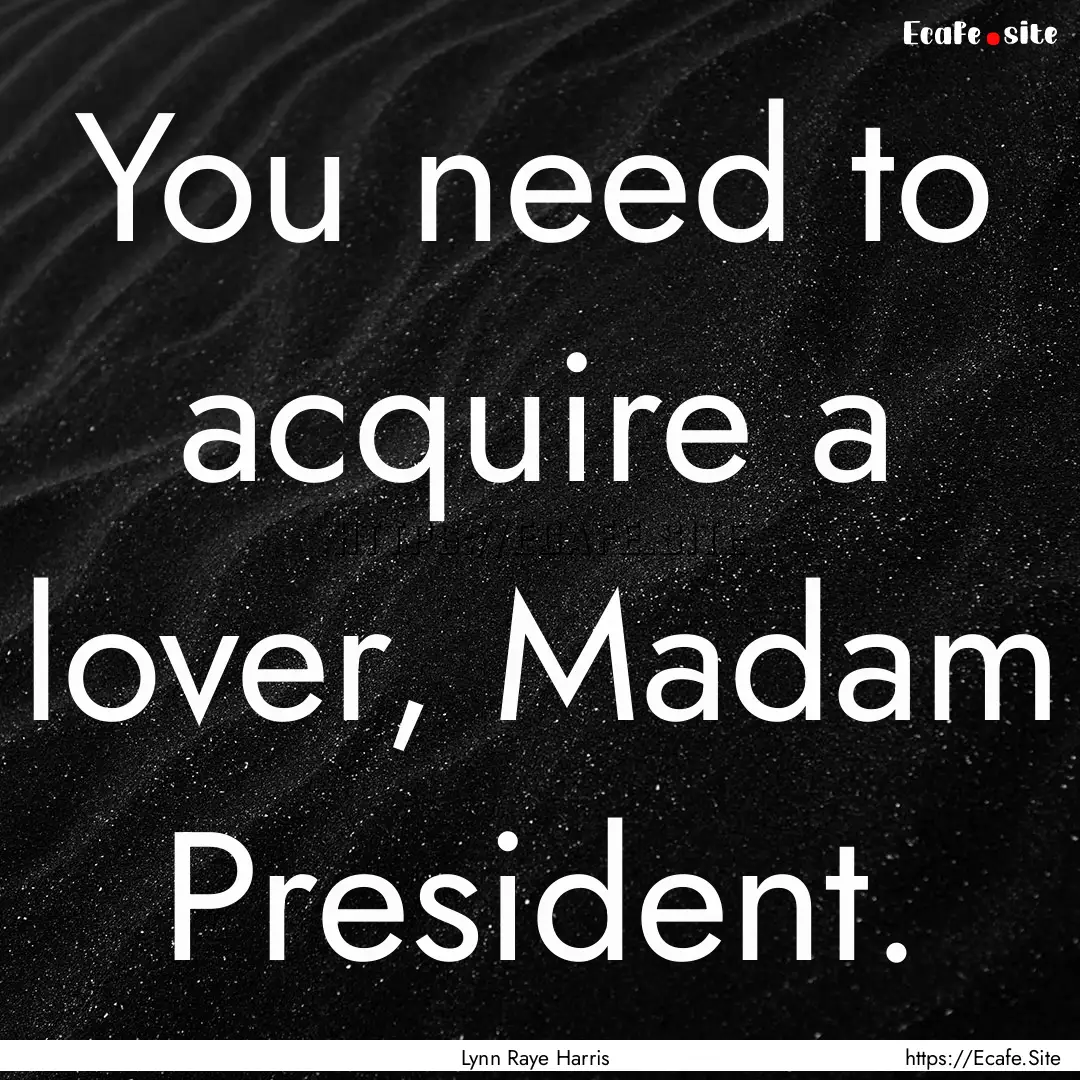 You need to acquire a lover, Madam President..... : Quote by Lynn Raye Harris