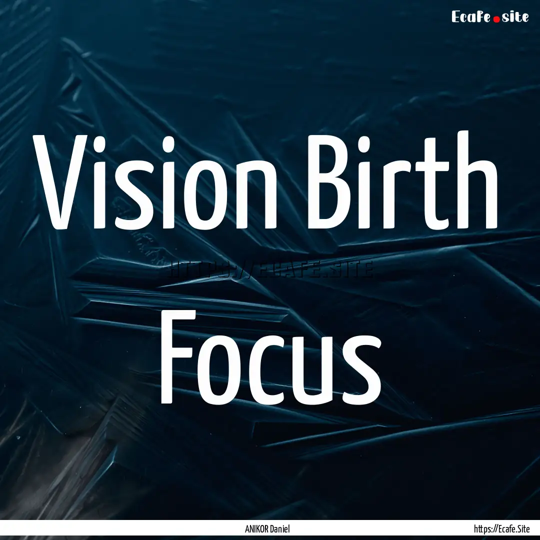 Vision Birth Focus : Quote by ANIKOR Daniel