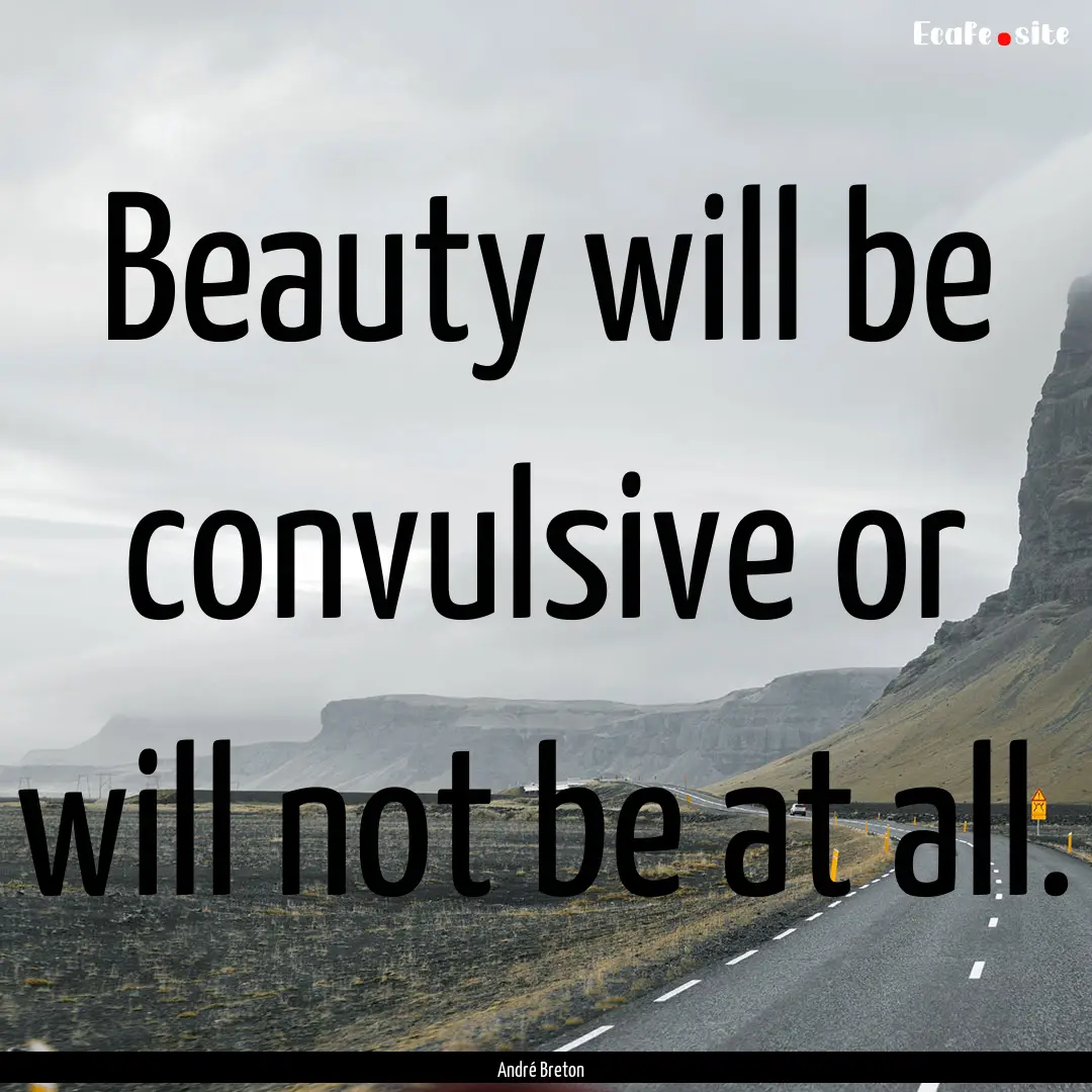 Beauty will be convulsive or will not be.... : Quote by André Breton