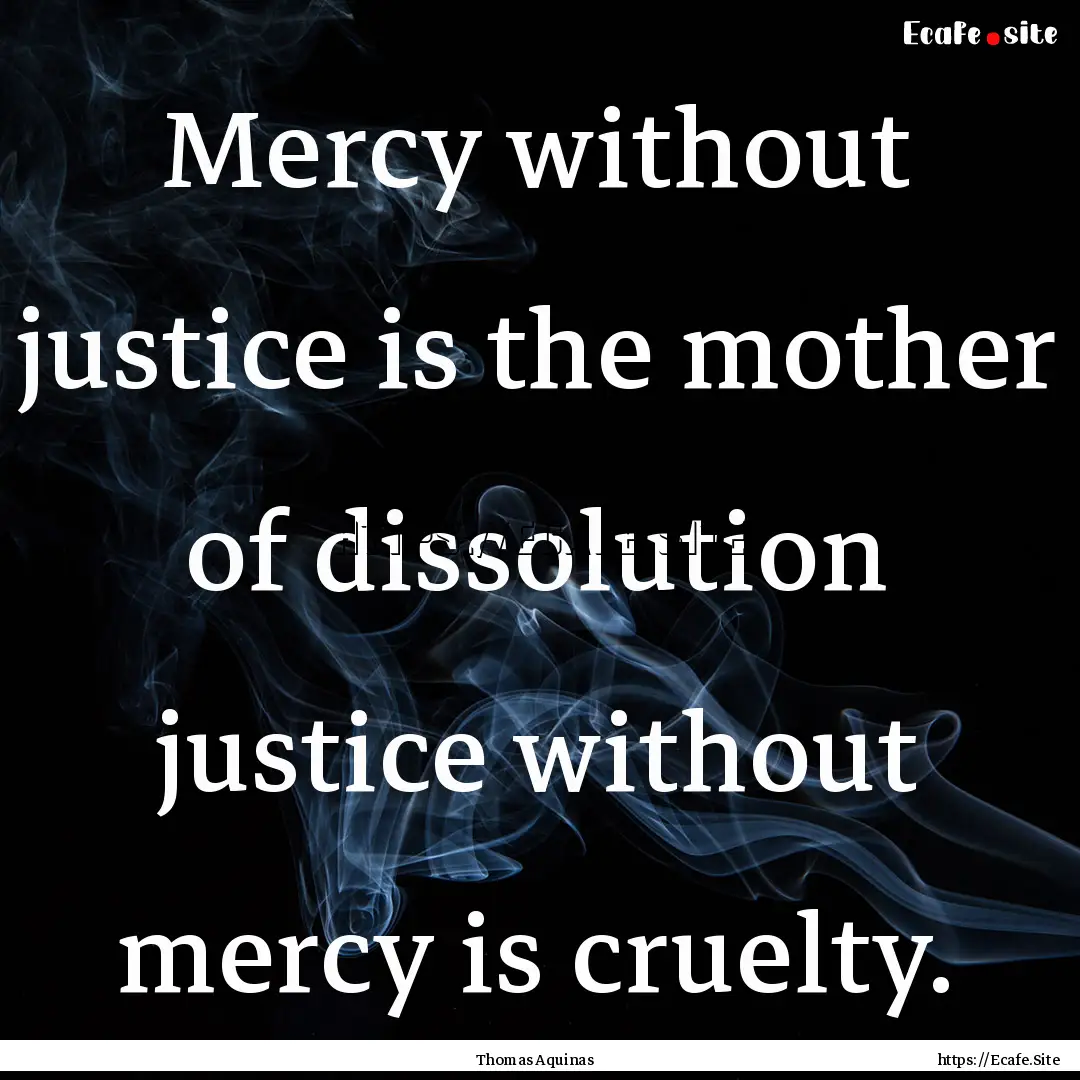 Mercy without justice is the mother of dissolution.... : Quote by Thomas Aquinas