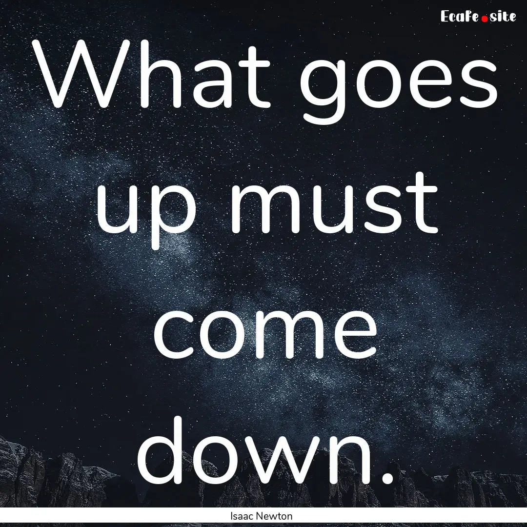 What goes up must come down. : Quote by Isaac Newton