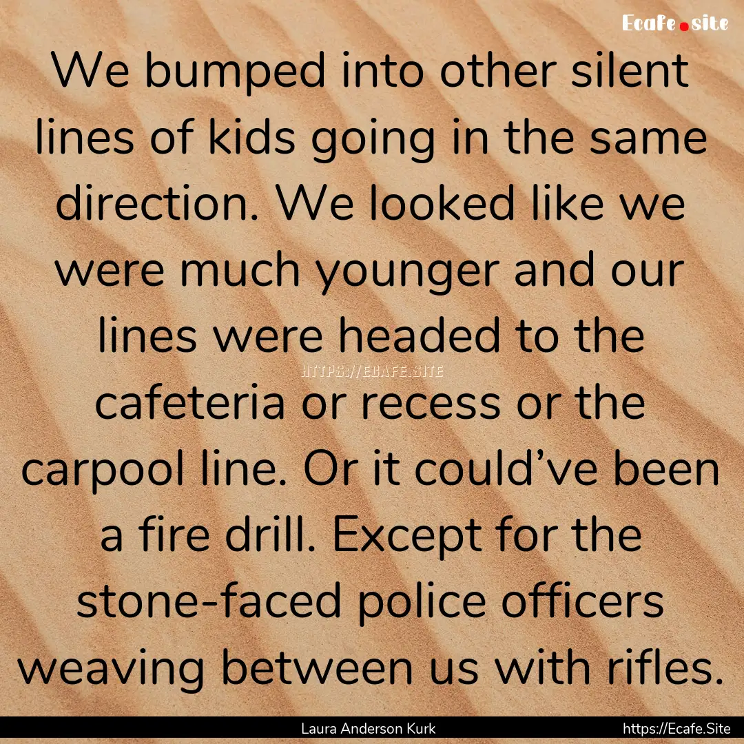 We bumped into other silent lines of kids.... : Quote by Laura Anderson Kurk