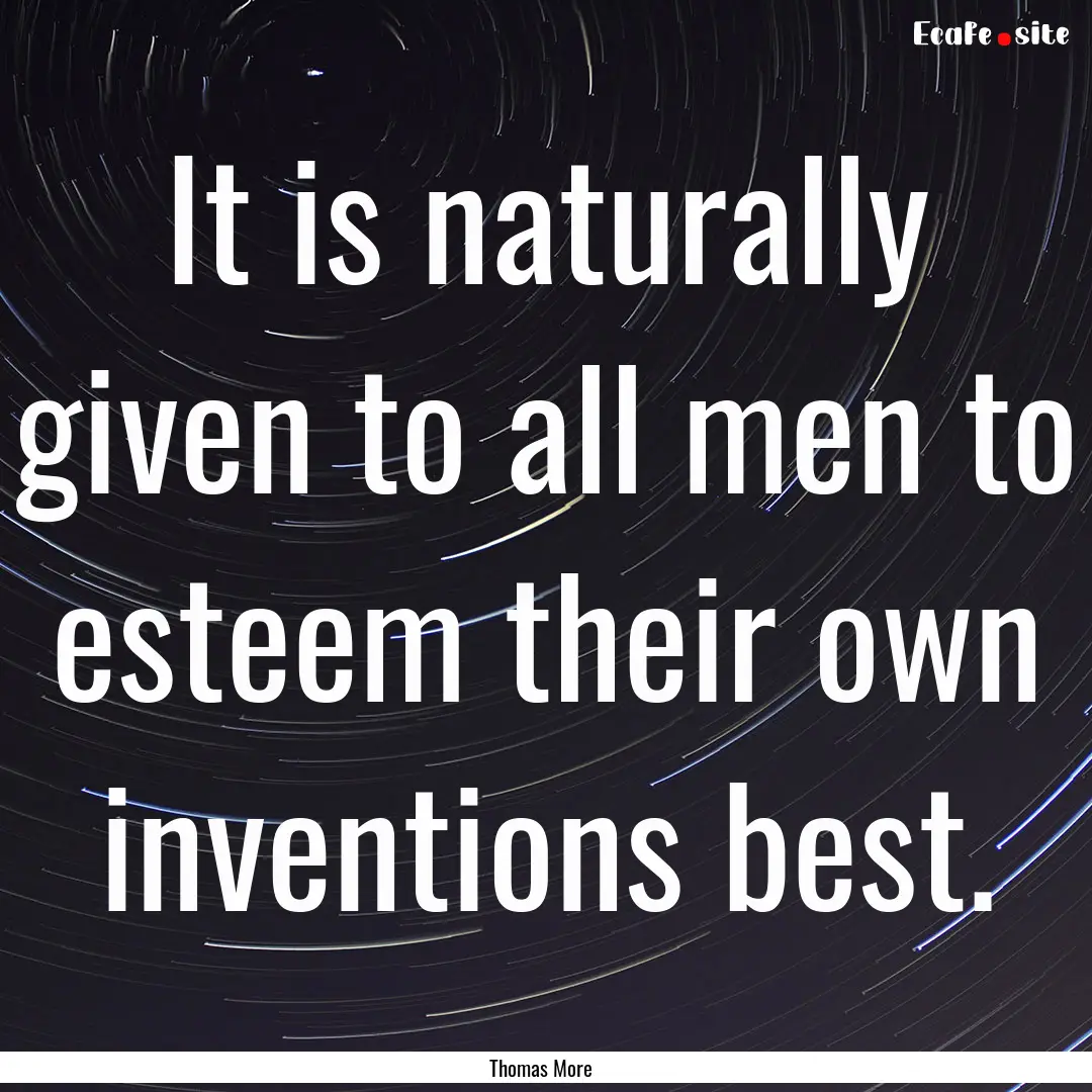 It is naturally given to all men to esteem.... : Quote by Thomas More