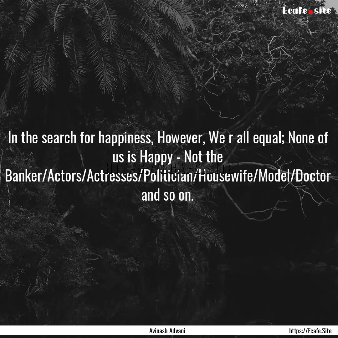 In the search for happiness, However, We.... : Quote by Avinash Advani