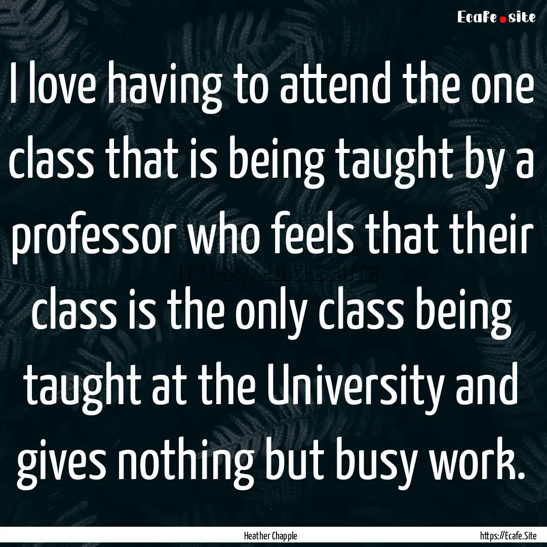 I love having to attend the one class that.... : Quote by Heather Chapple