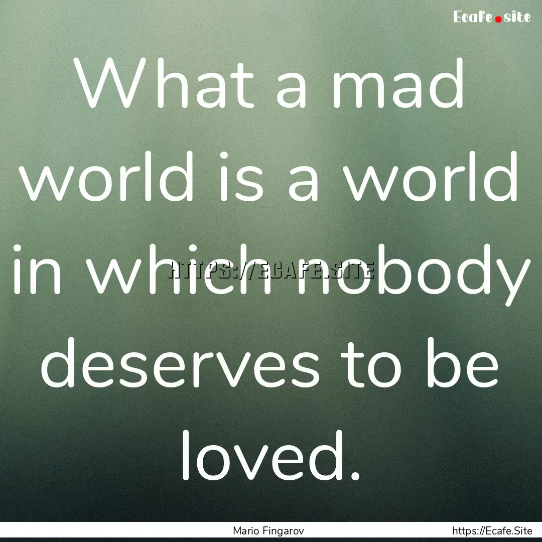 What a mad world is a world in which nоbody.... : Quote by Mario Fingarov