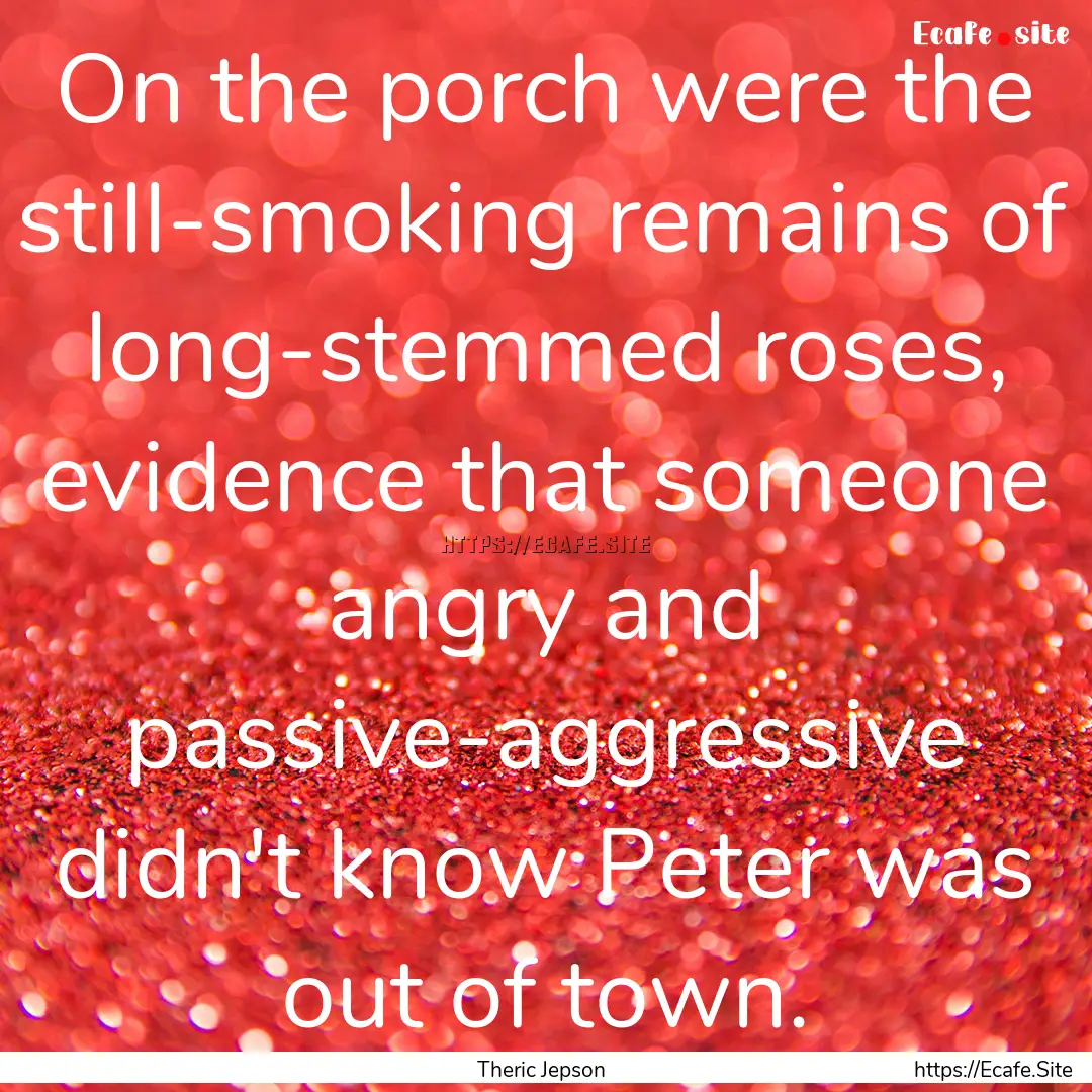 On the porch were the still-smoking remains.... : Quote by Theric Jepson