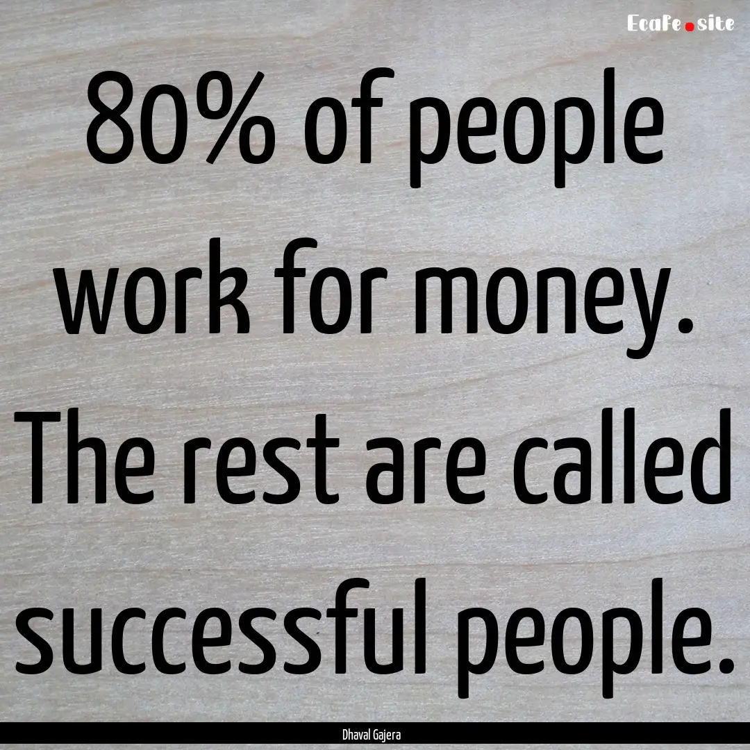 80% of people work for money. The rest are.... : Quote by Dhaval Gajera