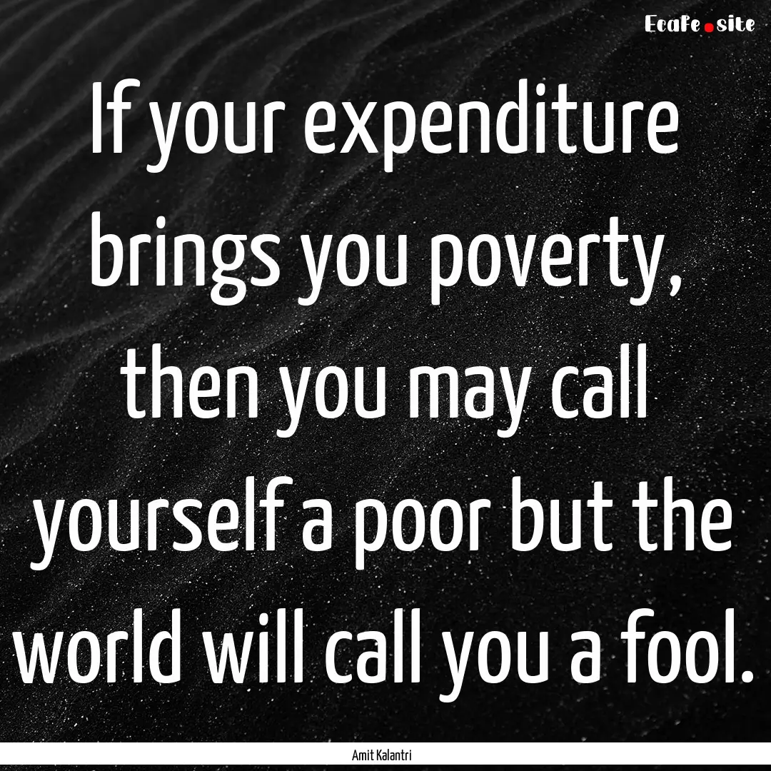 If your expenditure brings you poverty, then.... : Quote by Amit Kalantri