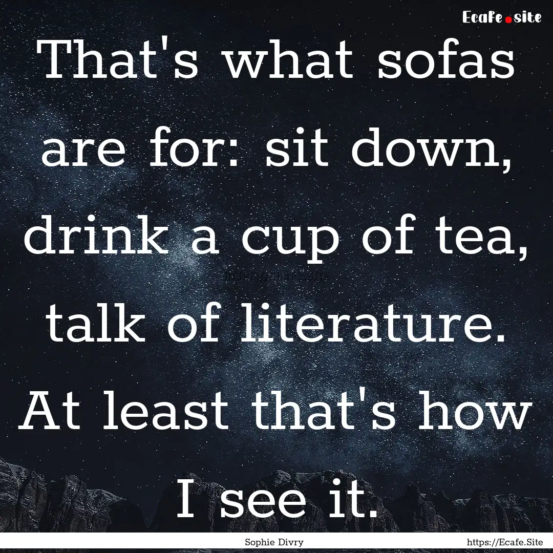 That's what sofas are for: sit down, drink.... : Quote by Sophie Divry