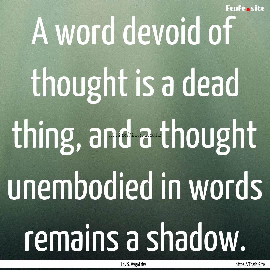 A word devoid of thought is a dead thing,.... : Quote by Lev S. Vygotsky