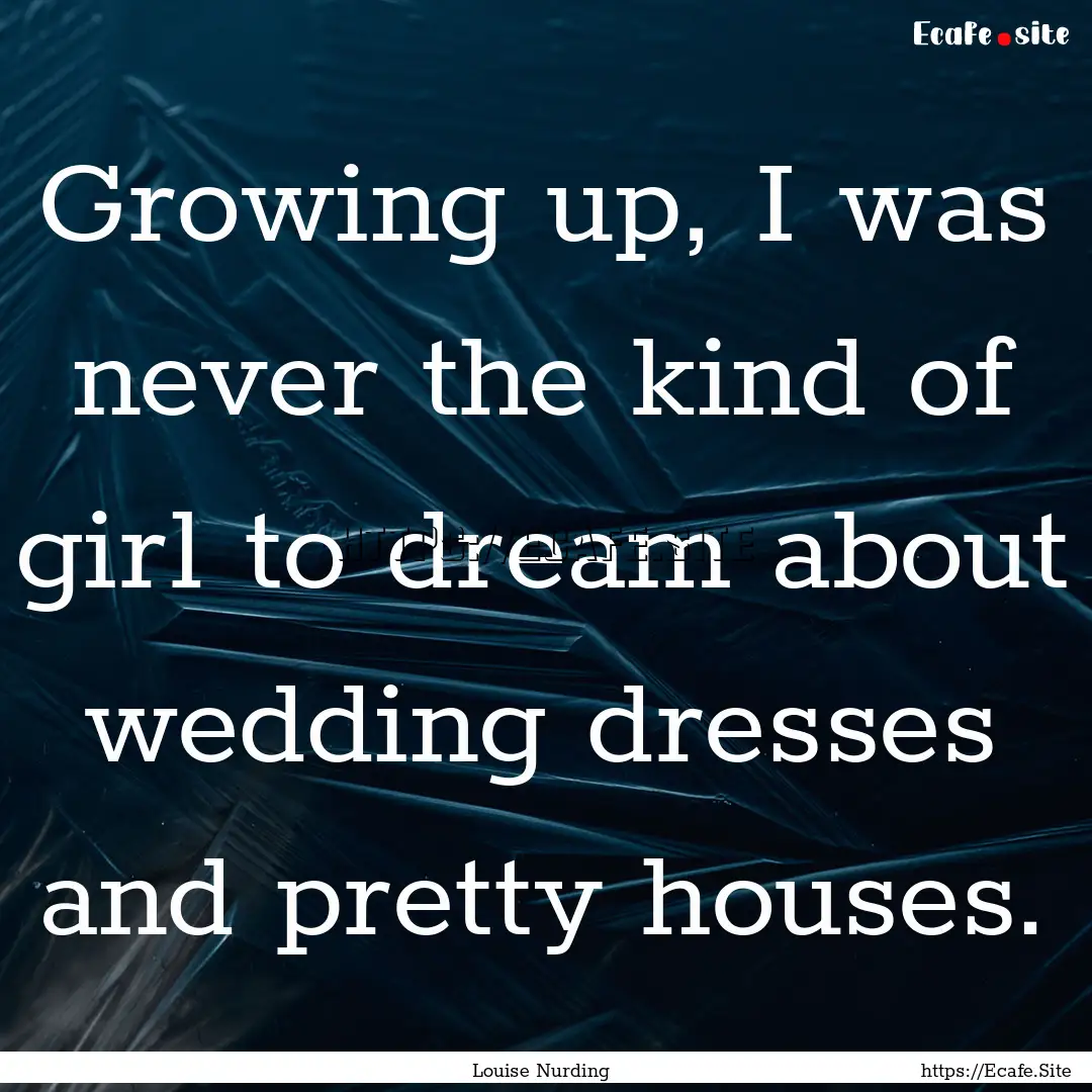 Growing up, I was never the kind of girl.... : Quote by Louise Nurding