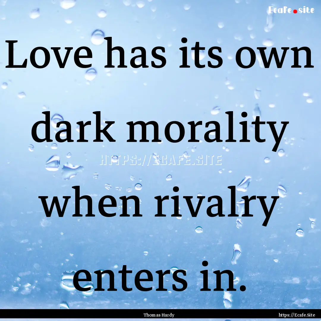 Love has its own dark morality when rivalry.... : Quote by Thomas Hardy