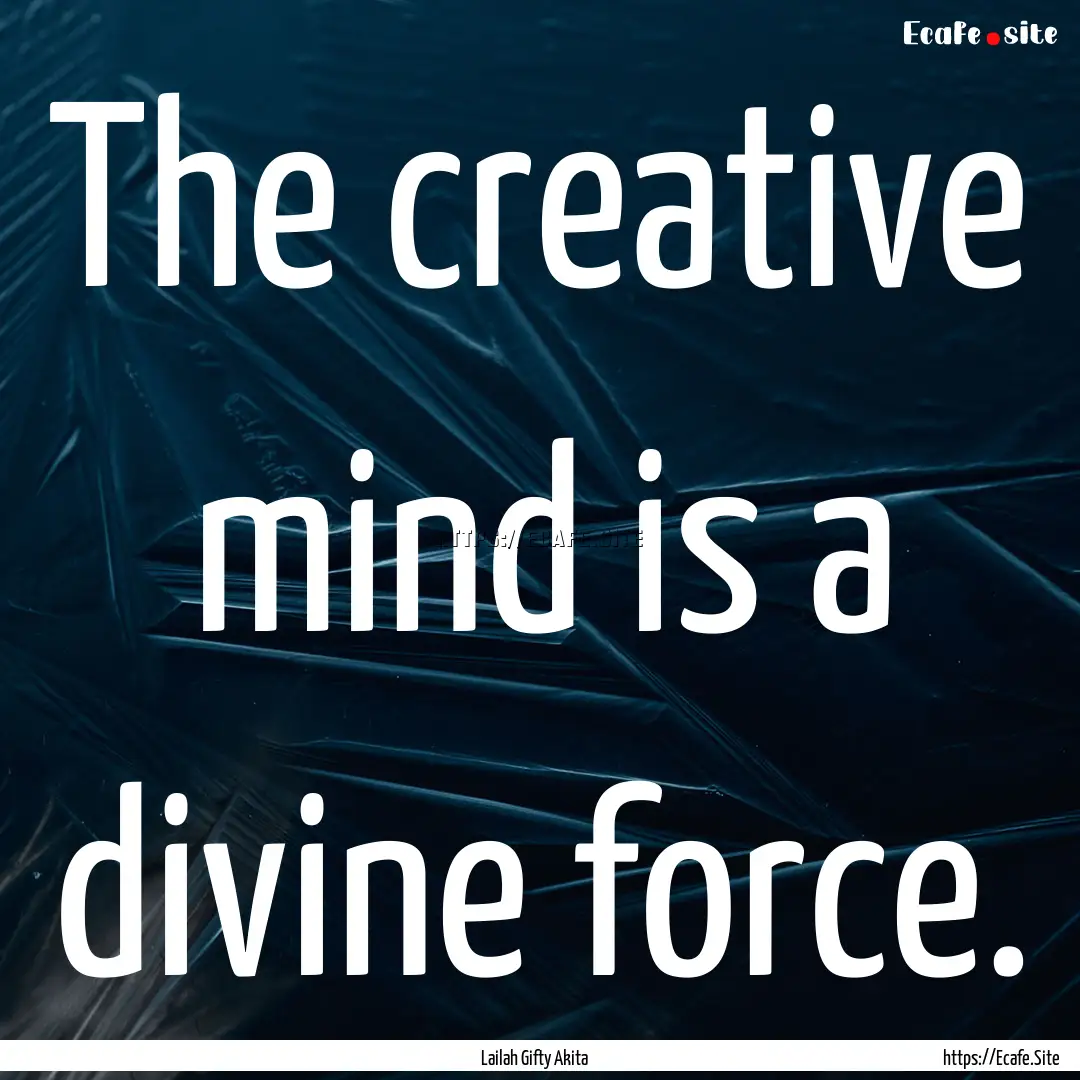 The creative mind is a divine force. : Quote by Lailah Gifty Akita