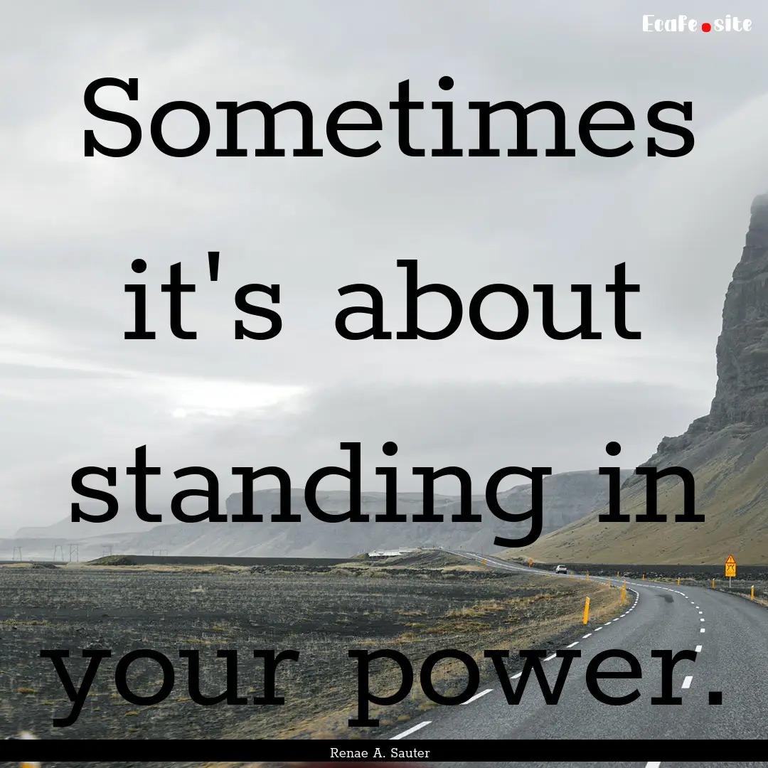 Sometimes it's about standing in your power..... : Quote by Renae A. Sauter