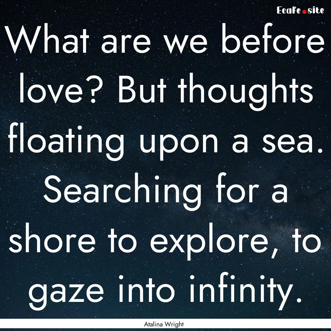 What are we before love? But thoughts floating.... : Quote by Atalina Wright