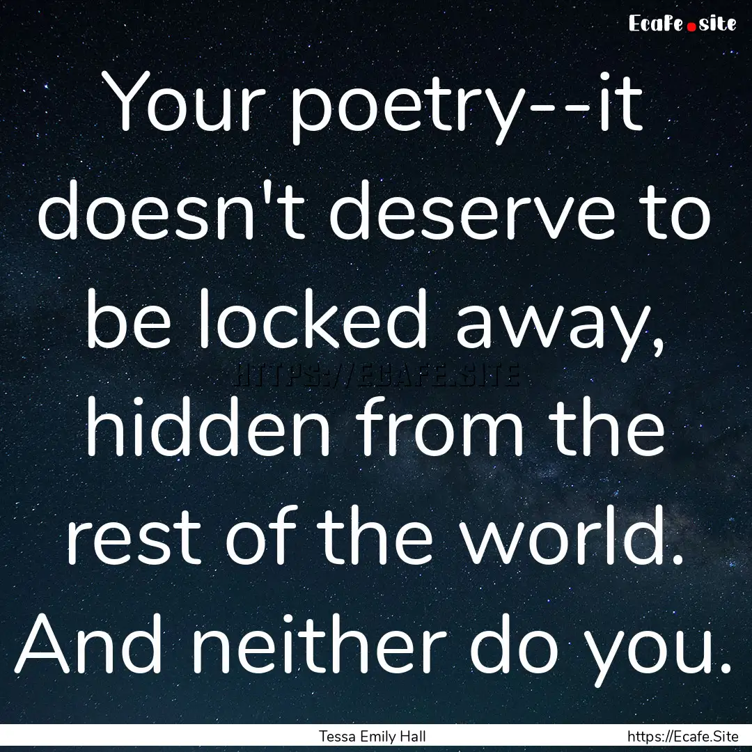 Your poetry--it doesn't deserve to be locked.... : Quote by Tessa Emily Hall